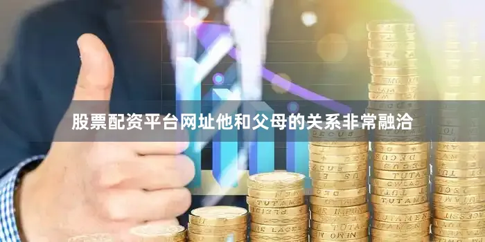 股票配资平台网址他和父母的关系非常融洽
