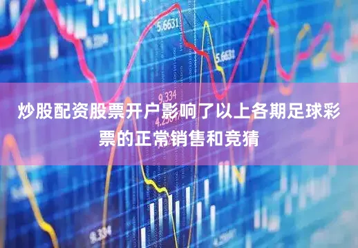 炒股配资股票开户影响了以上各期足球彩票的正常销售和竞猜