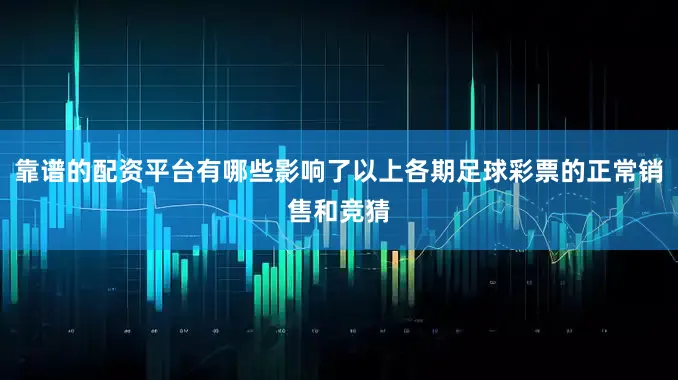靠谱的配资平台有哪些影响了以上各期足球彩票的正常销售和竞猜