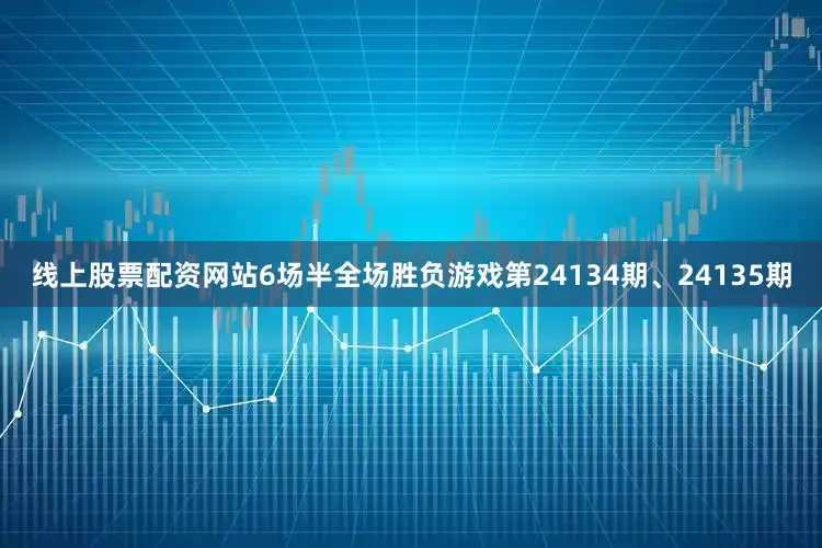 线上股票配资网站6场半全场胜负游戏第24134期、24135期