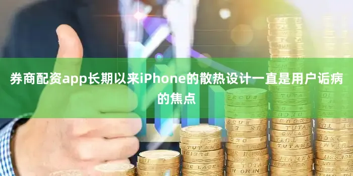 券商配资app长期以来iPhone的散热设计一直是用户诟病的焦点