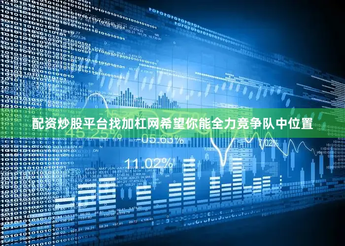 配资炒股平台找加杠网希望你能全力竞争队中位置