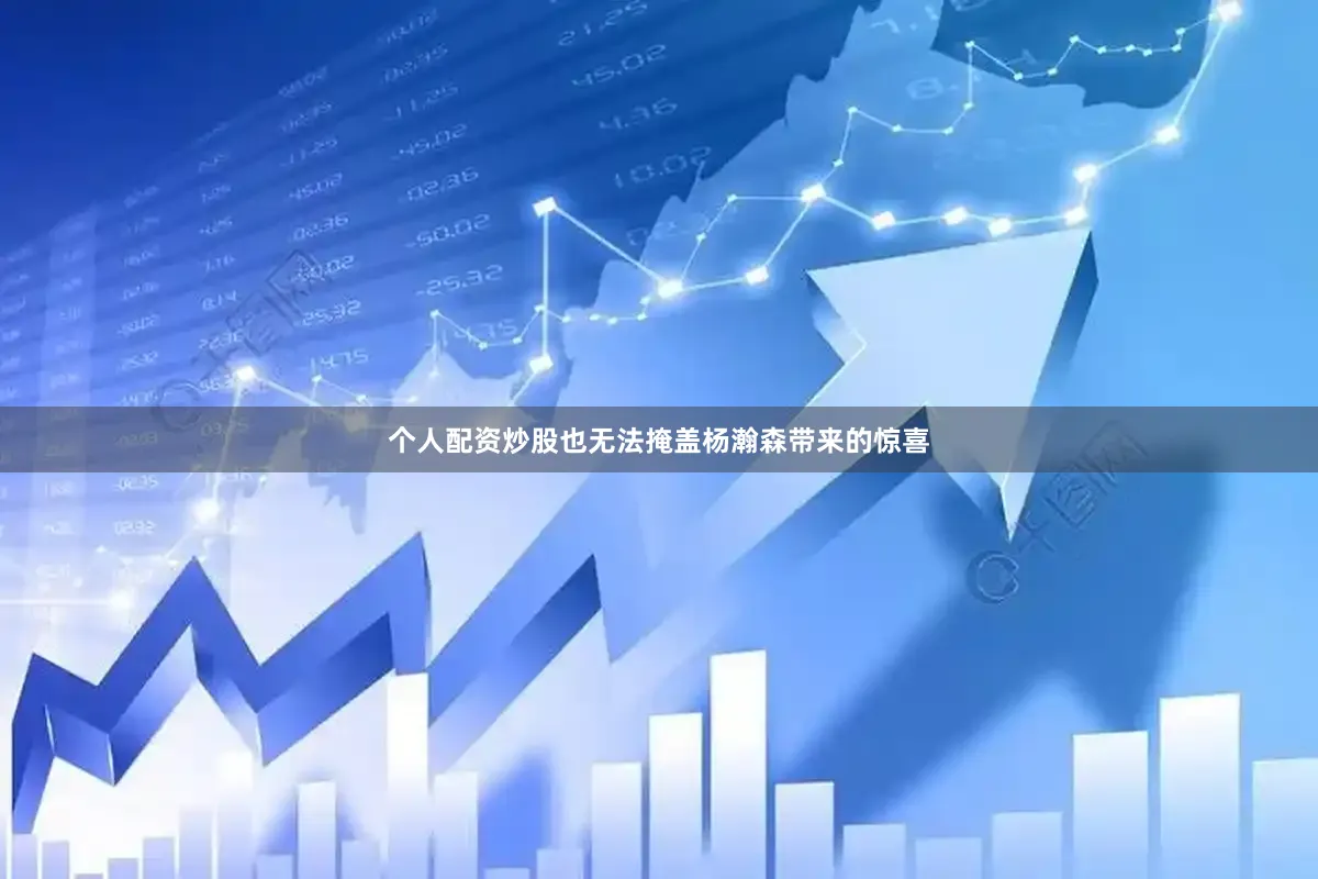 个人配资炒股也无法掩盖杨瀚森带来的惊喜
