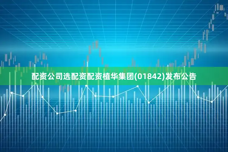 配资公司选配资配资植华集团(01842)发布公告