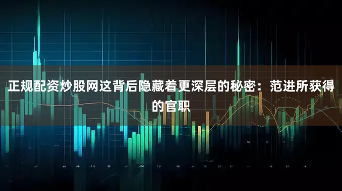 正规配资炒股网这背后隐藏着更深层的秘密：范进所获得的官职