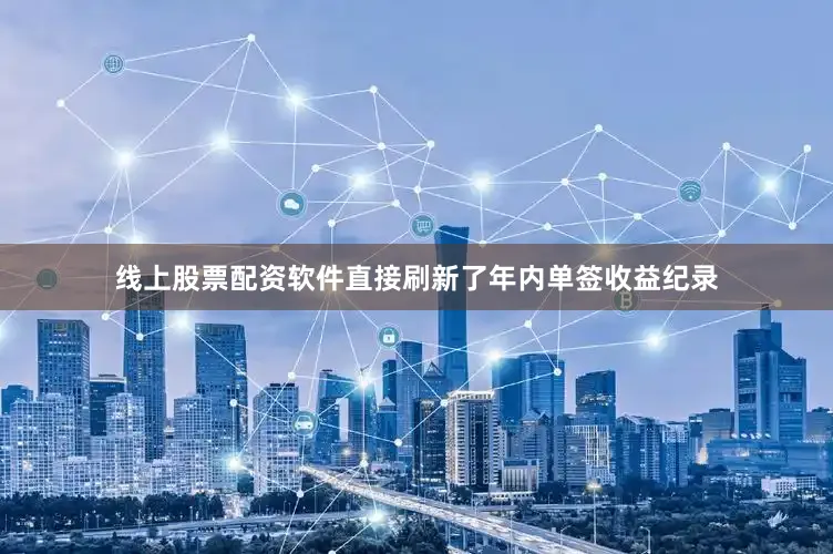 线上股票配资软件直接刷新了年内单签收益纪录