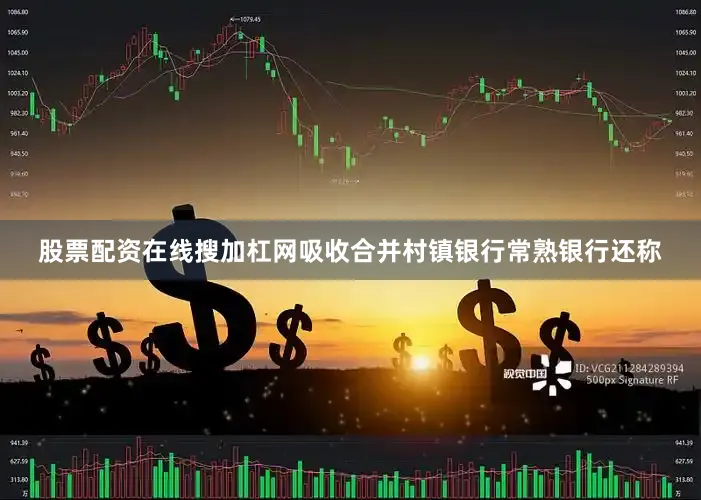 股票配资在线搜加杠网吸收合并村镇银行常熟银行还称