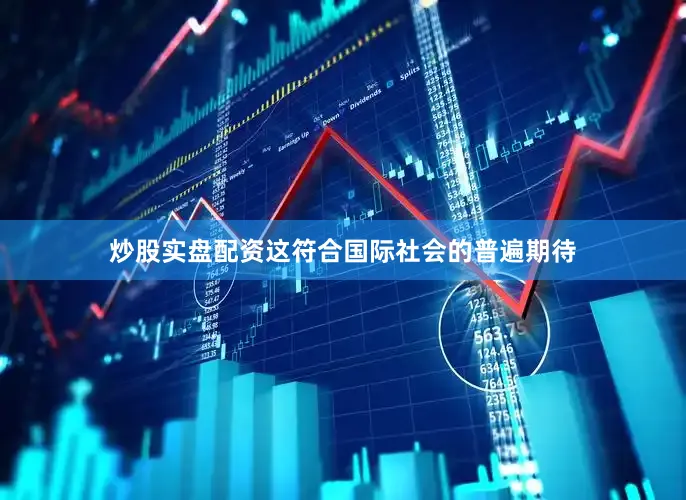 炒股实盘配资这符合国际社会的普遍期待