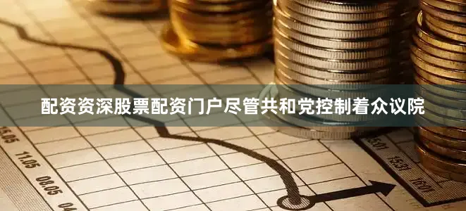 配资资深股票配资门户　　尽管共和党控制着众议院