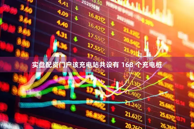 实盘配资门户该充电站共设有 168 个充电桩
