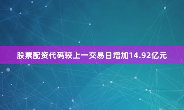 股票配资代码较上一交易日增加14.92亿元