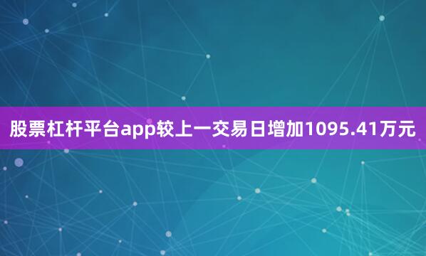 股票杠杆平台app较上一交易日增加1095.41万元