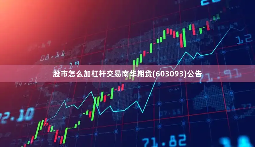 股市怎么加杠杆交易南华期货(603093)公告