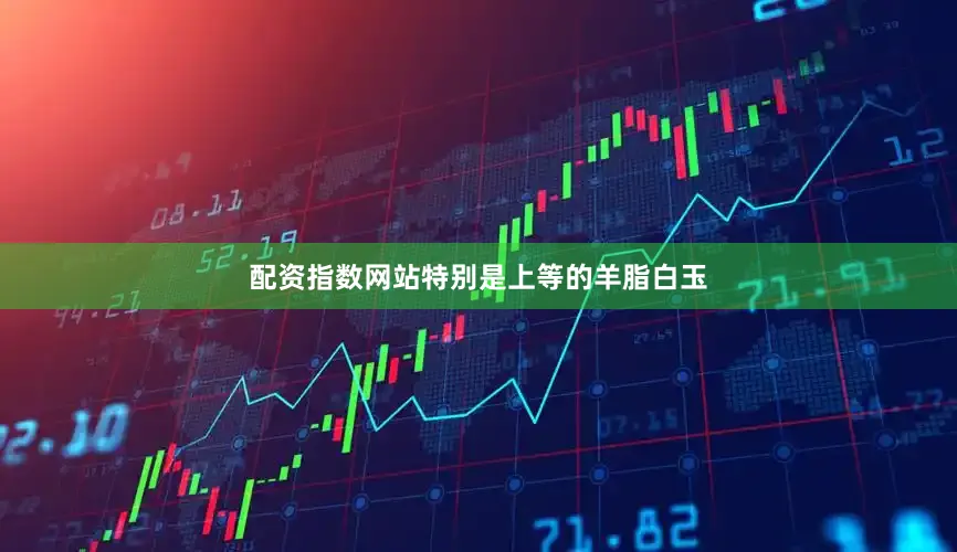 配资指数网站特别是上等的羊脂白玉