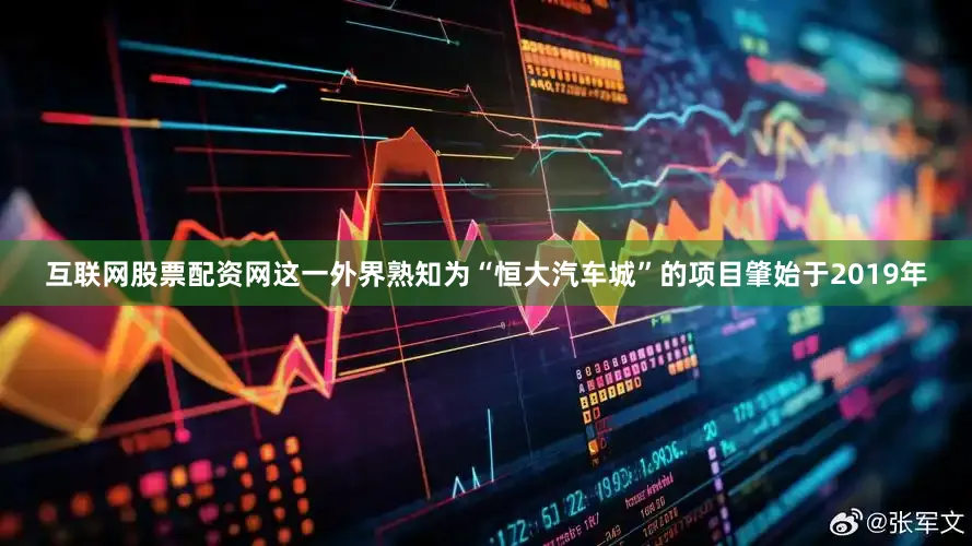 互联网股票配资网这一外界熟知为“恒大汽车城”的项目肇始于2019年
