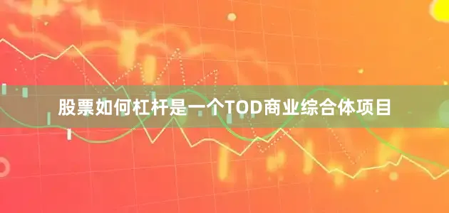股票如何杠杆是一个TOD商业综合体项目