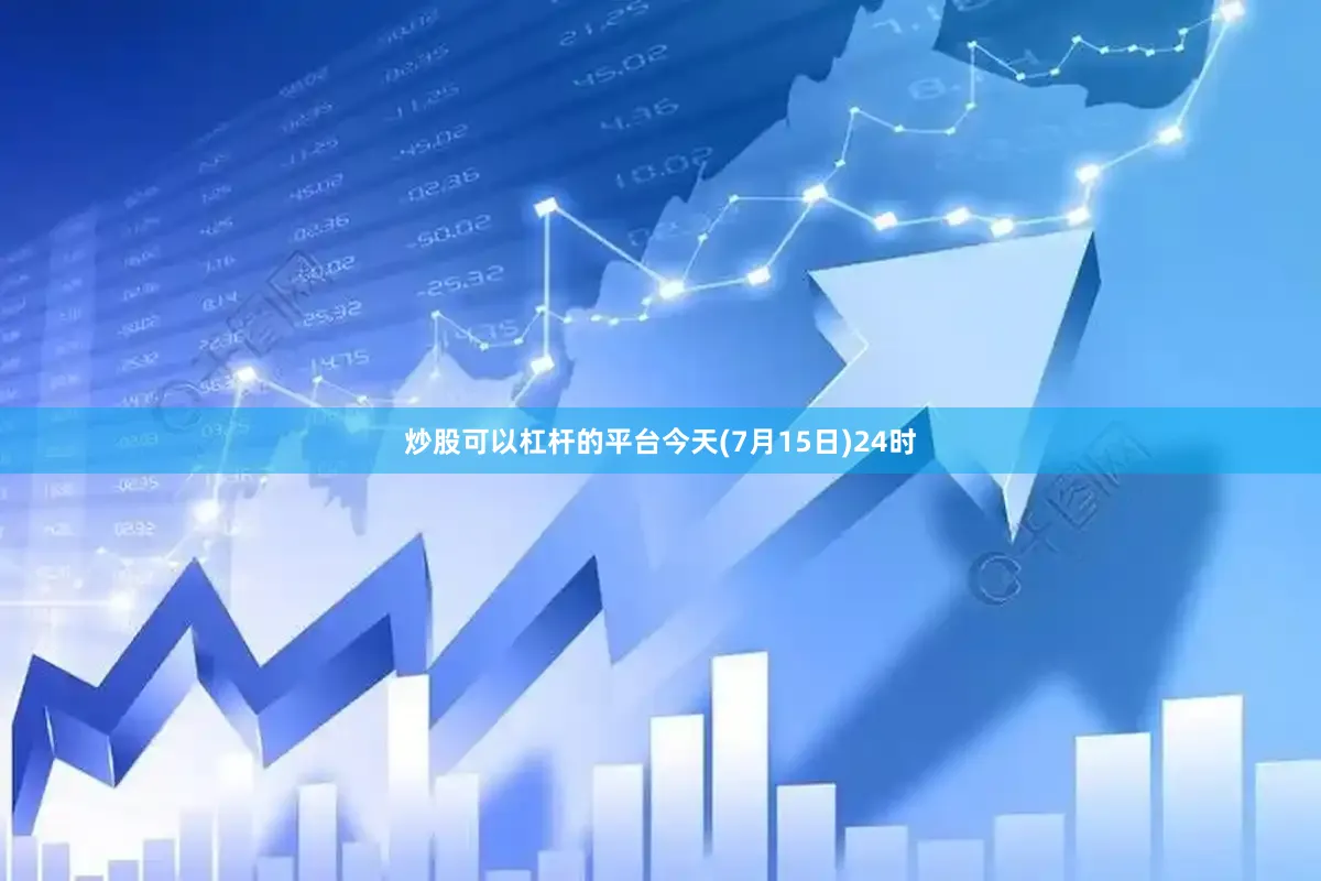 炒股可以杠杆的平台今天(7月15日)24时