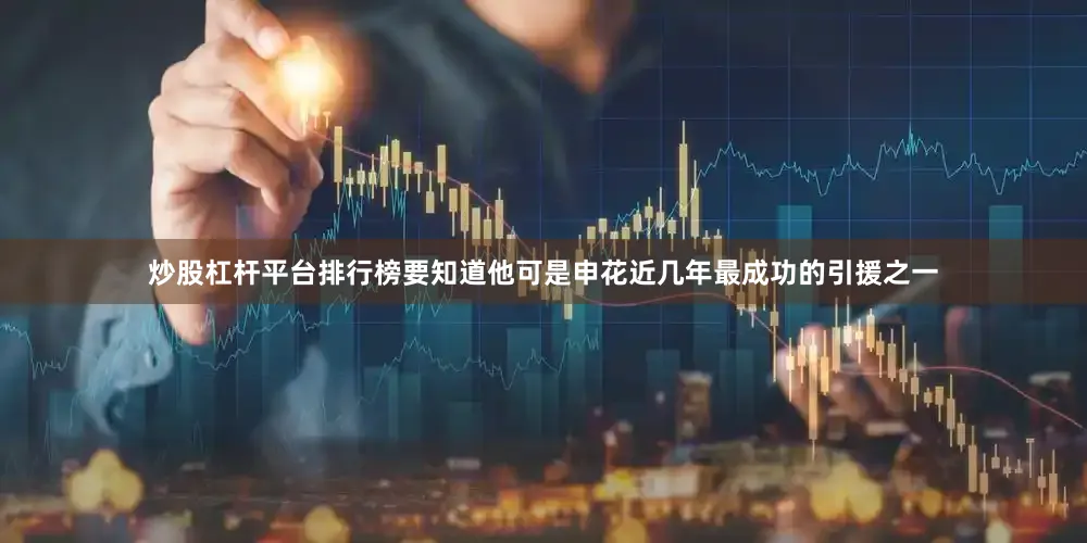 炒股杠杆平台排行榜要知道他可是申花近几年最成功的引援之一
