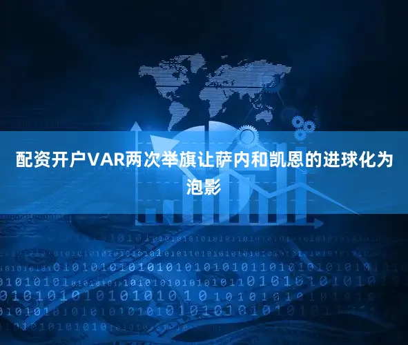 配资开户VAR两次举旗让萨内和凯恩的进球化为泡影