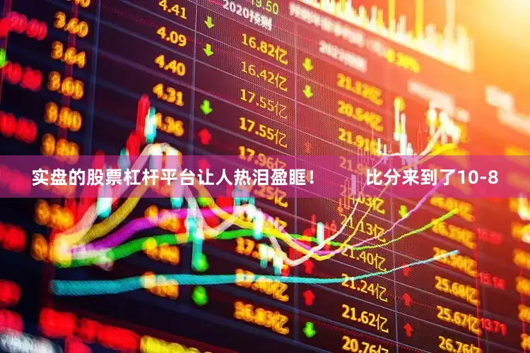 实盘的股票杠杆平台让人热泪盈眶！        比分来到了10-8