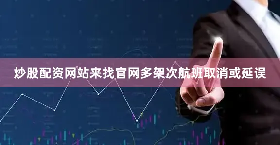 炒股配资网站来找官网多架次航班取消或延误