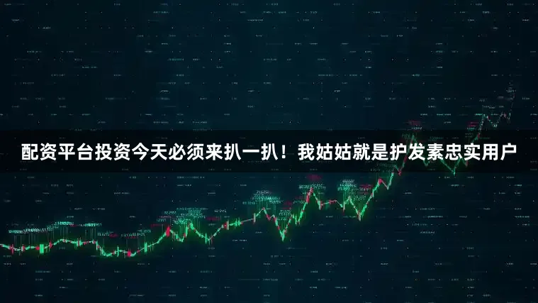 配资平台投资今天必须来扒一扒！我姑姑就是护发素忠实用户