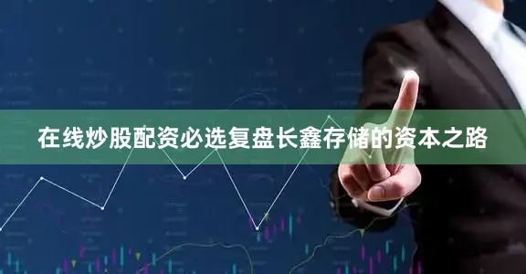 在线炒股配资必选复盘长鑫存储的资本之路