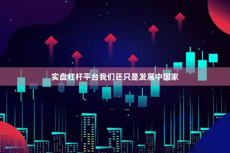 实盘杠杆平台我们还只是发展中国家