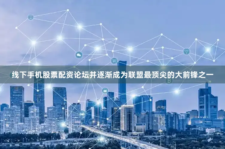 线下手机股票配资论坛并逐渐成为联盟最顶尖的大前锋之一
