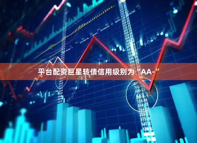 平台配资巨星转债信用级别为“AA-”