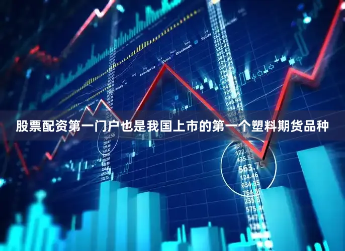 股票配资第一门户也是我国上市的第一个塑料期货品种