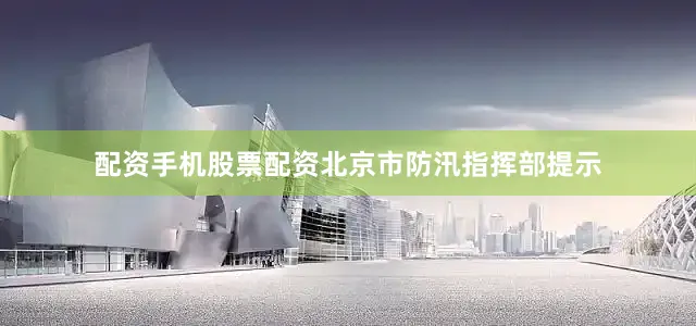 配资手机股票配资北京市防汛指挥部提示