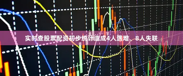 实时查股票配资初步统计造成4人遇难、8人失联