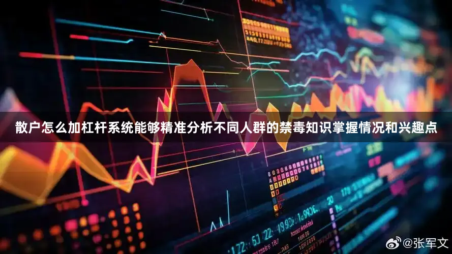散户怎么加杠杆系统能够精准分析不同人群的禁毒知识掌握情况和兴趣点