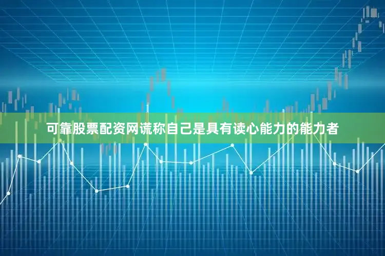 可靠股票配资网谎称自己是具有读心能力的能力者