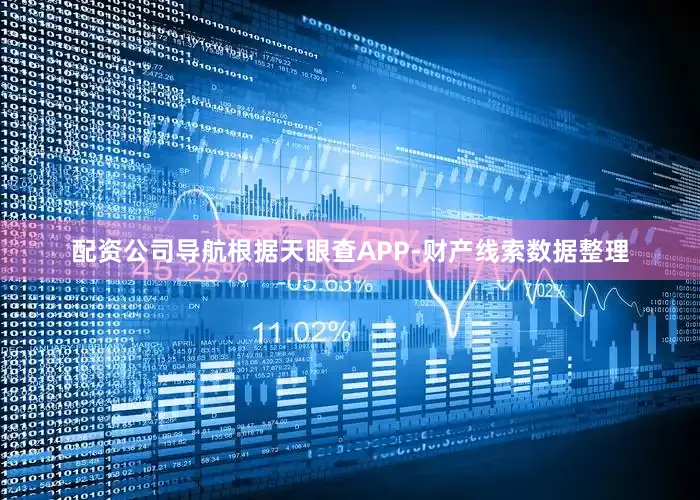 配资公司导航根据天眼查APP-财产线索数据整理