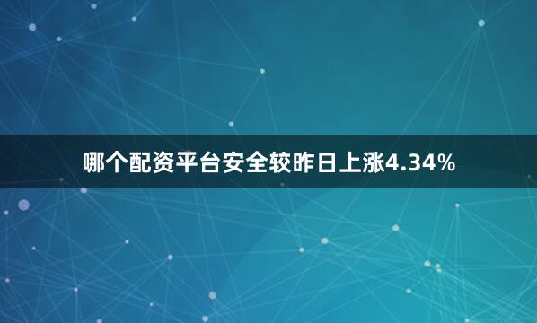 哪个配资平台安全较昨日上涨4.34%